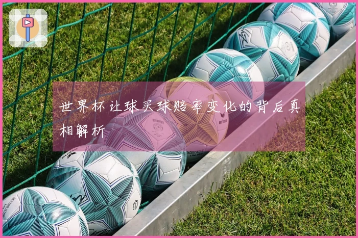 世界杯让球买球赔率变化的背后真相解析