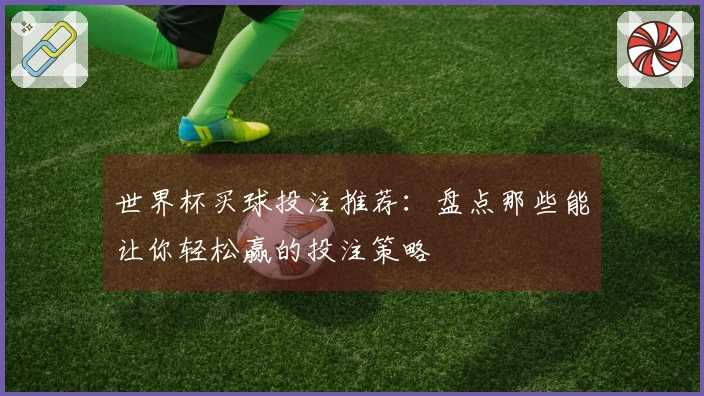 世界杯买球投注推荐：盘点那些能让你轻松赢的投注策略