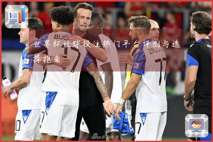 世界杯让球投注热门平台评测与选择指南