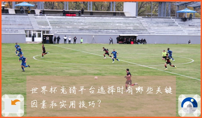 世界杯竞猜平台选择时有哪些关键因素和实用技巧？