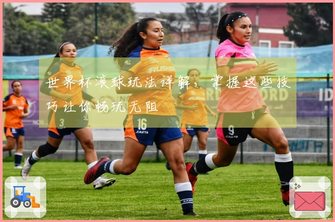 世界杯滚球玩法详解,掌握这些技巧让你畅玩无阻