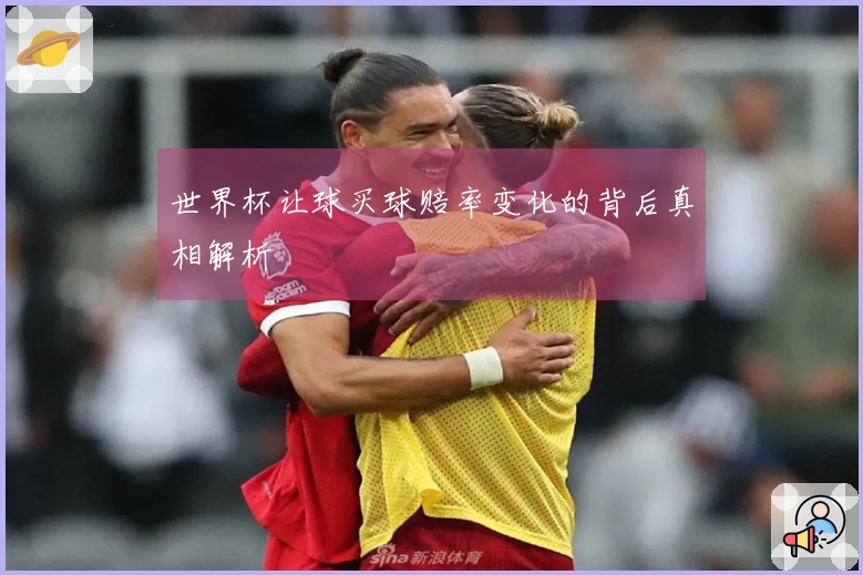 世界杯让球买球赔率变化的背后真相解析